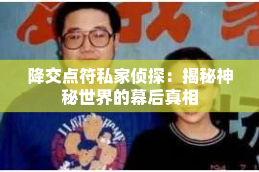 降交点符私家侦探：揭秘神秘世界的幕后真相