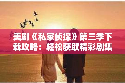 美剧《私家侦探》第三季下载攻略：轻松获取精彩剧集