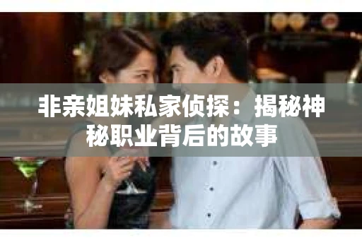 非亲姐妹私家侦探：揭秘神秘职业背后的故事