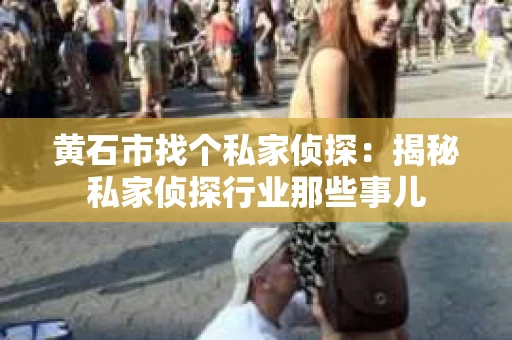 黄石市找个私家侦探：揭秘私家侦探行业那些事儿