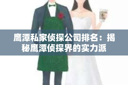 鹰潭私家侦探公司排名：揭秘鹰潭侦探界的实力派