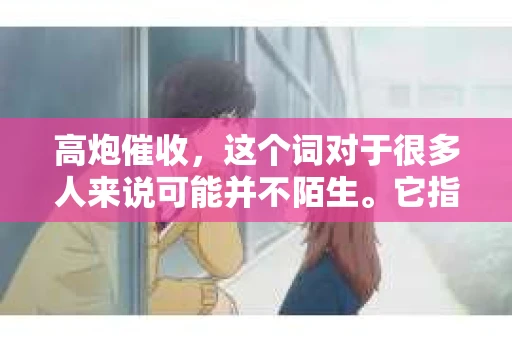 高炮催收，这个词对于很多人来说可能并不陌生。它指的是一种极端的催收方式，常常让人感到恐惧和无助。那么，面对高炮催收，我们应该怎么办呢？今天，我就来和大家聊聊这个话题。