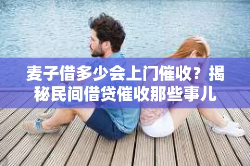 麦子借多少会上门催收？揭秘民间借贷催收那些事儿