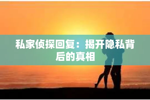 私家侦探回复：揭开隐私背后的真相