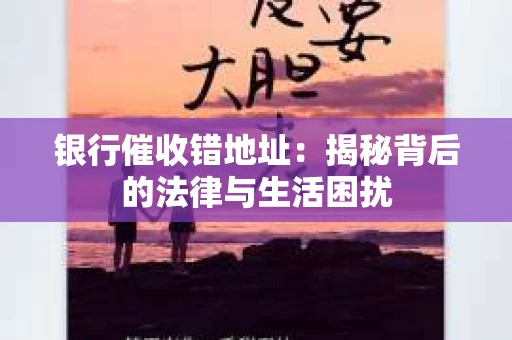 银行催收错地址：揭秘背后的法律与生活困扰