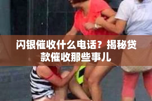 闪银催收什么电话？揭秘贷款催收那些事儿