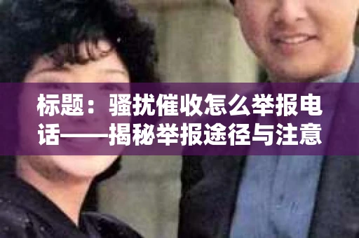 标题：骚扰催收怎么举报电话——揭秘举报途径与注意事项
