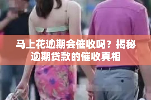 马上花逾期会催收吗？揭秘逾期贷款的催收真相