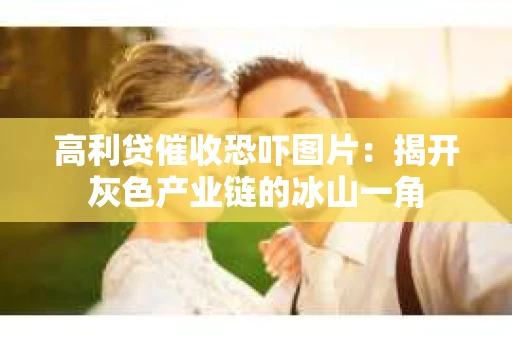 高利贷催收恐吓图片：揭开灰色产业链的冰山一角