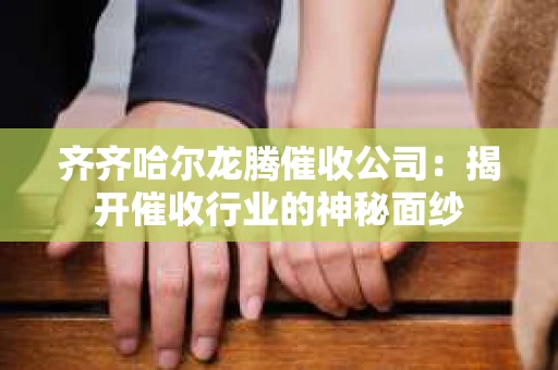 齐齐哈尔龙腾催收公司：揭开催收行业的神秘面纱