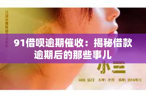 91借呗逾期催收：揭秘借款逾期后的那些事儿