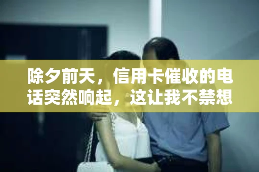 除夕前天，信用卡催收的电话突然响起，这让我不禁想起了最近信用卡使用的一些心得。在这个快节奏的生活中，信用卡已经成为了许多人生活中不可或缺的一部分。然而，随之而来的信用卡催收问题，也让不少人为之头疼。今天，我就来和大家聊聊关于除夕前天信用卡催收的那些事儿。
