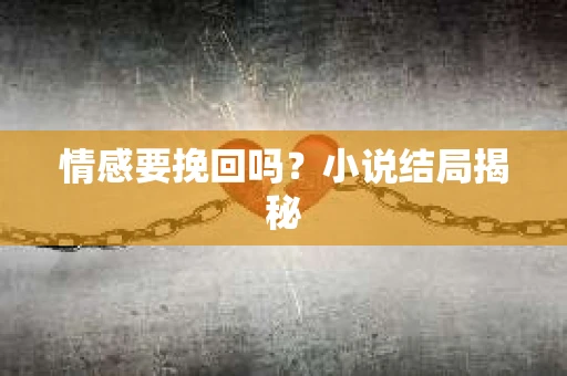 情感要挽回吗？小说结局揭秘