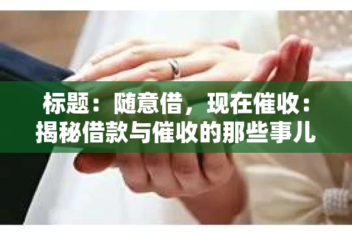 标题：随意借，现在催收：揭秘借款与催收的那些事儿
