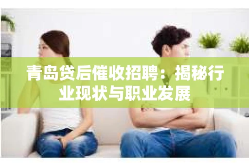 青岛贷后催收招聘：揭秘行业现状与职业发展