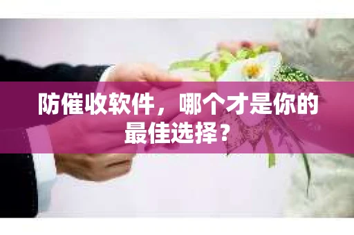 防催收软件，哪个才是你的最佳选择？