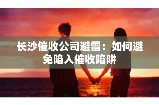 长沙催收公司避雷：如何避免陷入催收陷阱