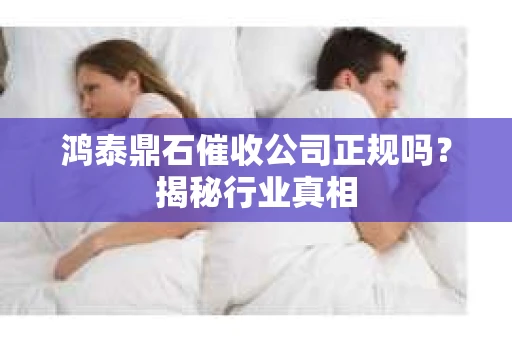 鸿泰鼎石催收公司正规吗？揭秘行业真相