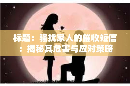 标题：骚扰家人的催收短信：揭秘其危害与应对策略