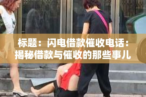 标题：闪电借款催收电话：揭秘借款与催收的那些事儿