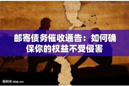 邮寄债务催收通告：如何确保你的权益不受侵害