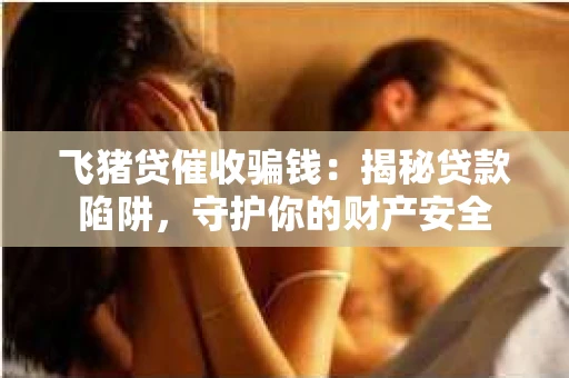 飞猪贷催收骗钱：揭秘贷款陷阱，守护你的财产安全
