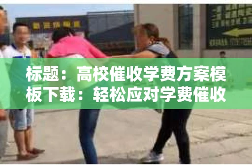 标题：高校催收学费方案模板下载：轻松应对学费催收难题