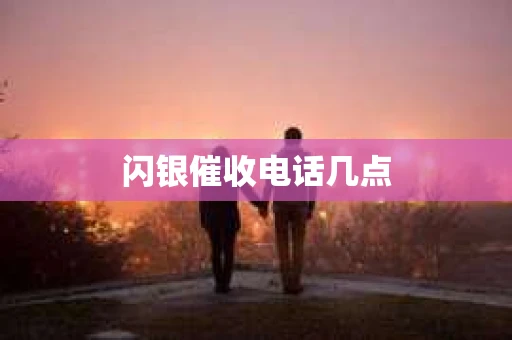 闪银催收电话几点