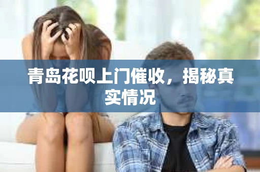 青岛花呗上门催收，揭秘真实情况