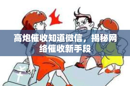 高炮催收知道微信，揭秘网络催收新手段