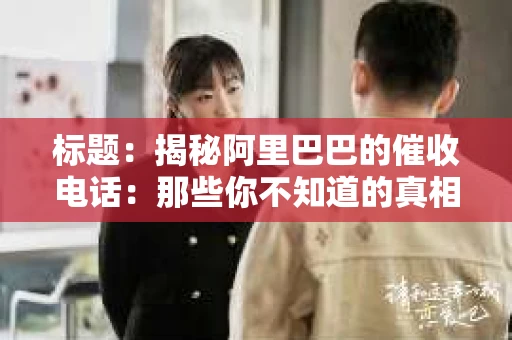 标题：揭秘阿里巴巴的催收电话：那些你不知道的真相