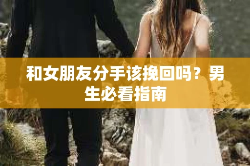 和女朋友分手该挽回吗？男生必看指南