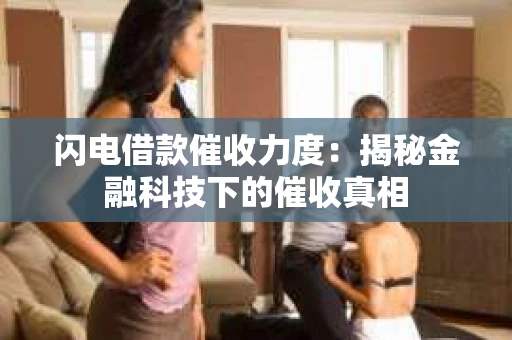 闪电借款催收力度：揭秘金融科技下的催收真相