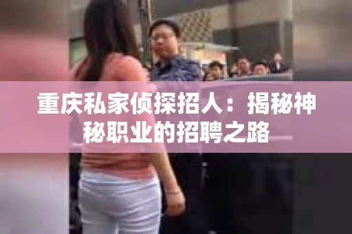 重庆私家侦探招人：揭秘神秘职业的招聘之路
