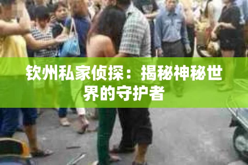 钦州私家侦探：揭秘神秘世界的守护者