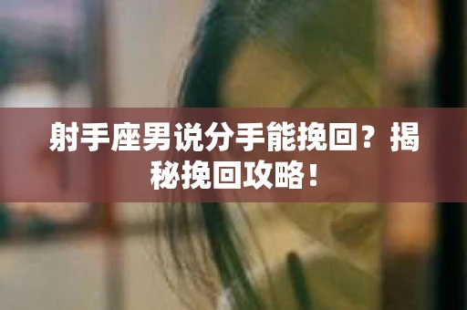 射手座男说分手能挽回？揭秘挽回攻略！