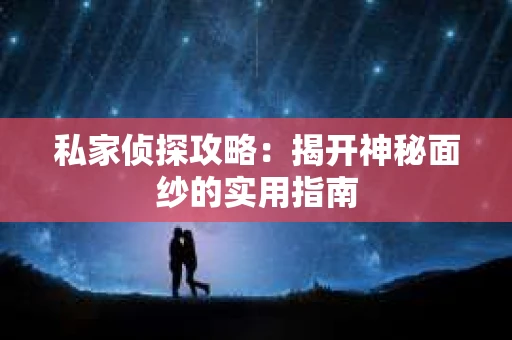 私家侦探攻略：揭开神秘面纱的实用指南