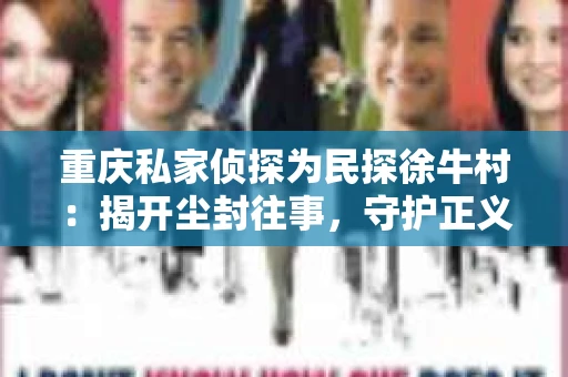 重庆私家侦探为民探徐牛村：揭开尘封往事，守护正义之光
