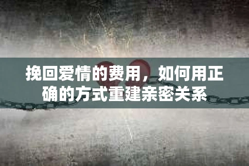 挽回爱情的费用，如何用正确的方式重建亲密关系