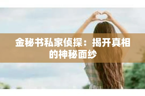 金秘书私家侦探：揭开真相的神秘面纱