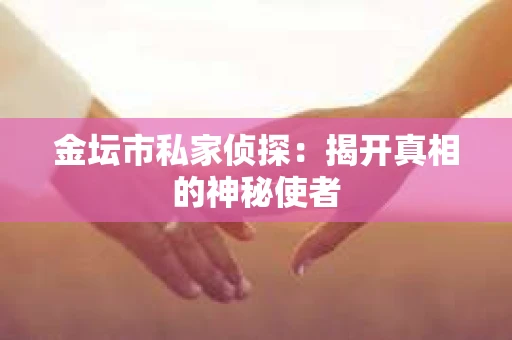 金坛市私家侦探：揭开真相的神秘使者