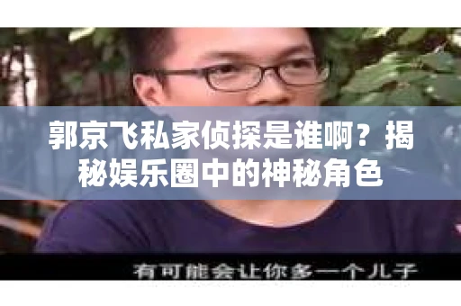郭京飞私家侦探是谁啊？揭秘娱乐圈中的神秘角色