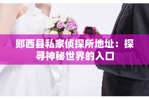 郧西县私家侦探所地址：探寻神秘世界的入口