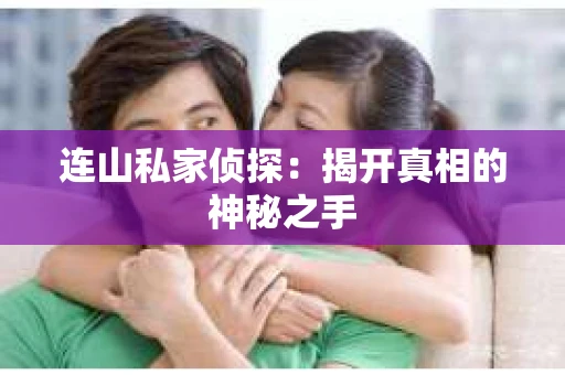 连山私家侦探：揭开真相的神秘之手