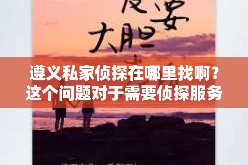 遵义私家侦探在哪里找啊？这个问题对于需要侦探服务的人来说，无疑是一个关键性的问题。在遵义，侦探行业虽然不像大城市那样繁华，但依然有其存在的必要性和市场。接下来，我就来和大家聊聊在遵义如何找到一位合适的私家侦探。