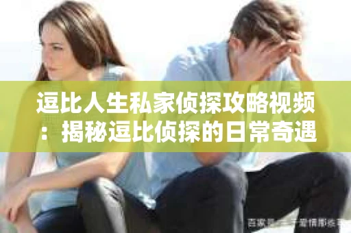 逗比人生私家侦探攻略视频：揭秘逗比侦探的日常奇遇