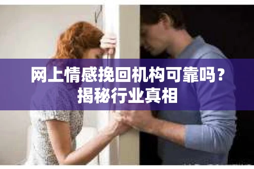 网上情感挽回机构可靠吗？揭秘行业真相