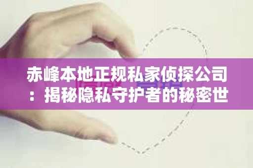 赤峰本地正规私家侦探公司：揭秘隐私守护者的秘密世界
