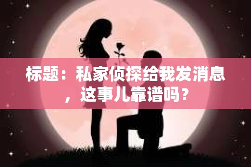 标题：私家侦探给我发消息，这事儿靠谱吗？