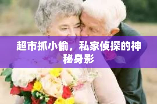 超市抓小偷，私家侦探的神秘身影